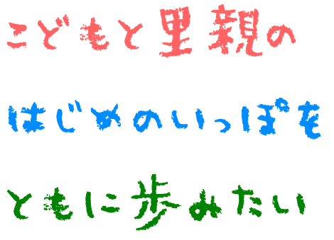 こどもと里親のはじめのいっぽをともに歩みたい