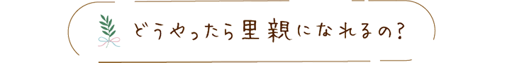 どうやったら里親になれるの？